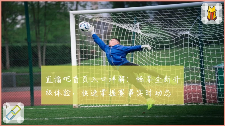 直播吧首页入口详解：畅享全新升级体验，快速掌握赛事实时动态