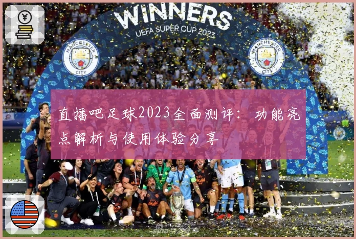 直播吧足球2023全面测评：功能亮点解析与使用体验分享