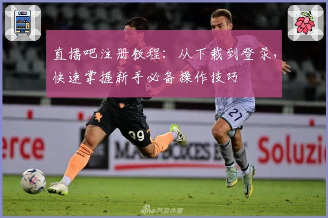直播吧注册教程：从下载到登录，快速掌握新手必备操作技巧