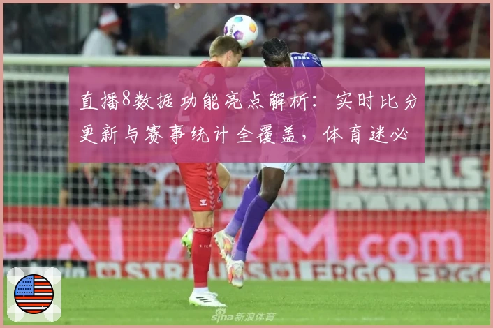 直播8数据功能亮点解析：实时比分更新与赛事统计全覆盖，体育迷必备工具