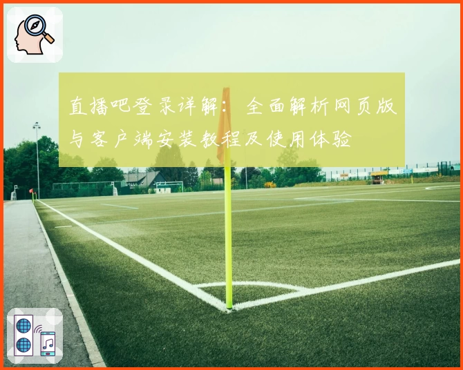 直播吧登录详解：全面解析网页版与客户端安装教程及使用体验