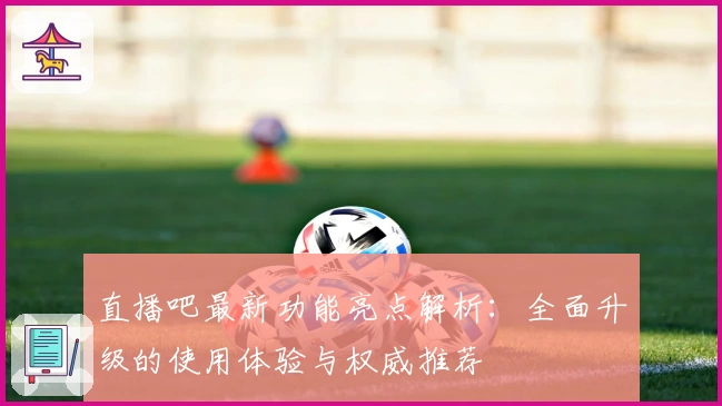 直播吧最新功能亮点解析：全面升级的使用体验与权威推荐