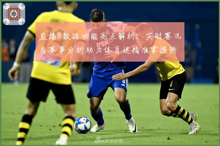 直播8数据功能亮点解析：实时赛况与赛事分析助力体育迷精准掌握热点