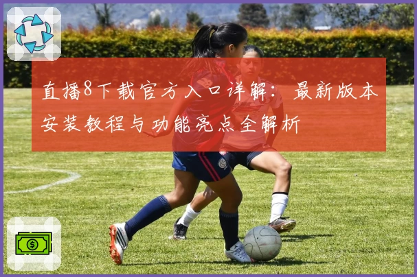 直播8下载官方入口详解：最新版本安装教程与功能亮点全解析