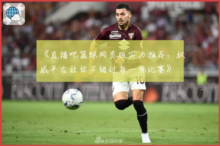《直播吧篮球网页版实力推荐，权威平台让你不错过每一场比赛》