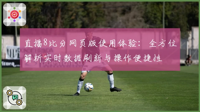直播8比分网页版使用体验：全方位解析实时数据刷新与操作便捷性