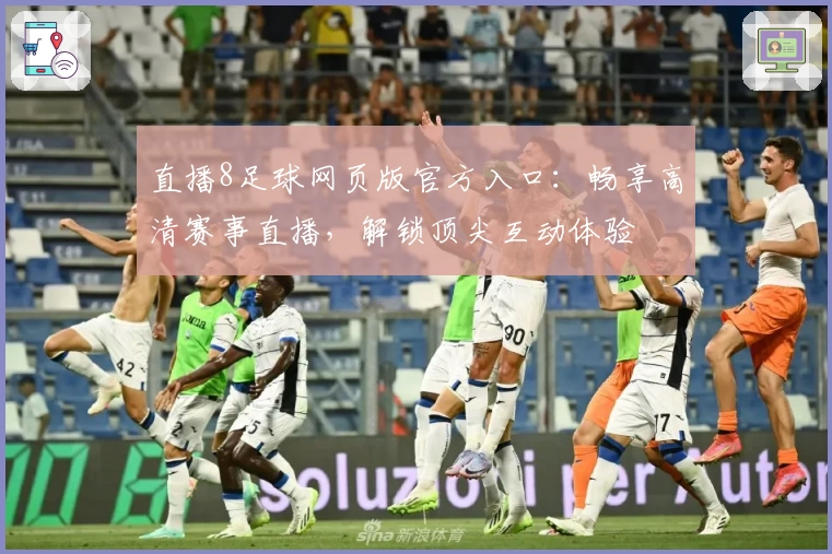 直播8足球网页版官方入口:畅享高清赛事直播,解锁顶尖互动体验