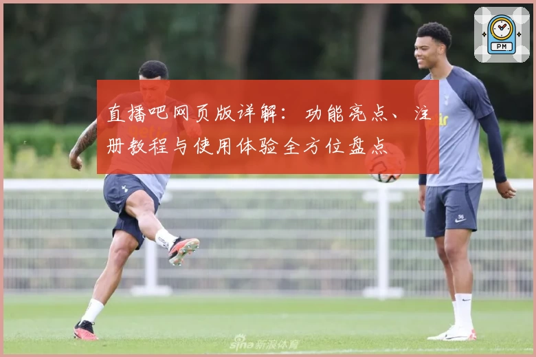 直播吧网页版详解：功能亮点、注册教程与使用体验全方位盘点