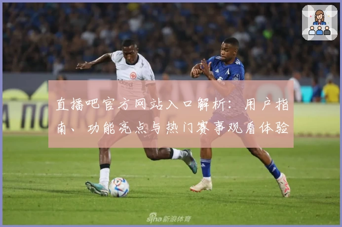 直播吧官方网站入口解析:用户指南、功能亮点与热门赛事观看体验详解