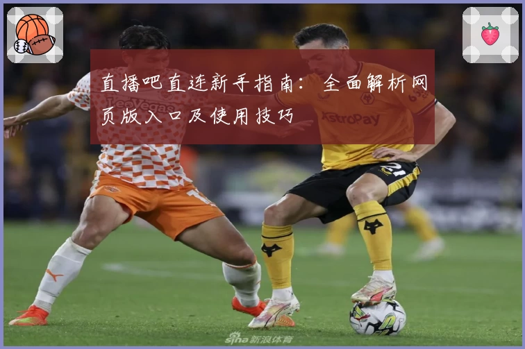 直播吧直连新手指南:全面解析网页版入口及使用技巧