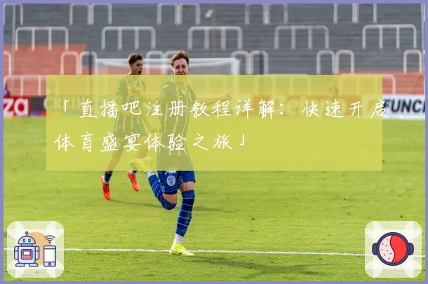 「直播吧注册教程详解：快速开启体育盛宴体验之旅」
