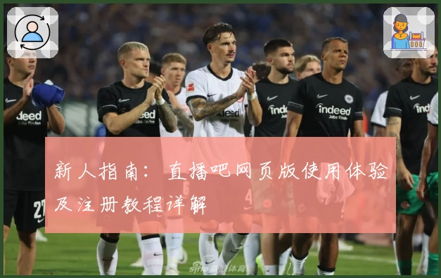 新人指南:直播吧网页版使用体验及注册教程详解