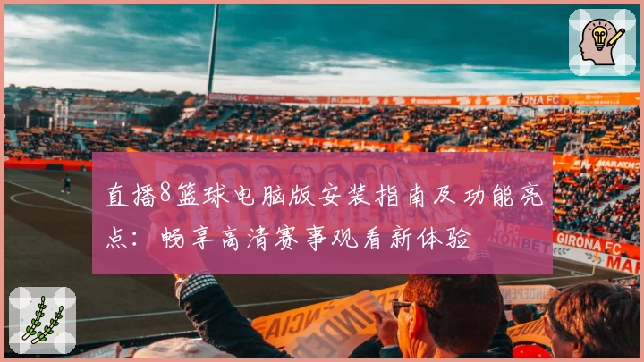 直播8篮球电脑版安装指南及功能亮点：畅享高清赛事观看新体验