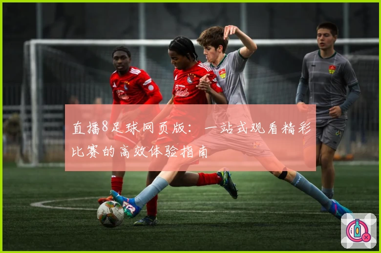 直播8足球网页版：一站式观看精彩比赛的高效体验指南