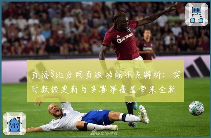 直播8比分网页版功能亮点解析：实时数据更新与多赛事覆盖带来全新观看体验