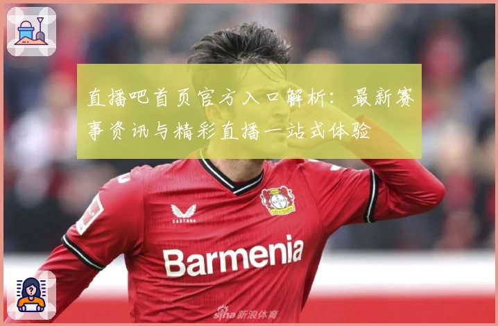 直播吧首页官方入口解析：最新赛事资讯与精彩直播一站式体验