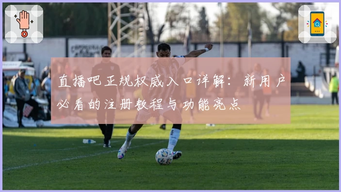 直播吧正规权威入口详解:新用户必看的注册教程与功能亮点