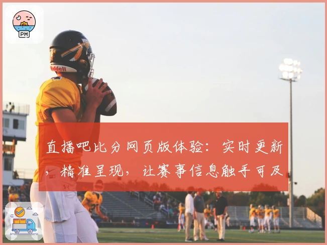 直播吧比分网页版体验：实时更新，精准呈现，让赛事信息触手可及