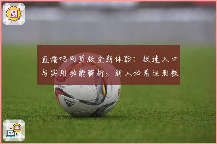 直播吧网页版全新体验：极速入口与实用功能解析，新人必看注册教程与使用指南