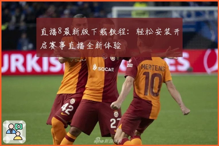 直播8最新版下载教程：轻松安装开启赛事直播全新体验