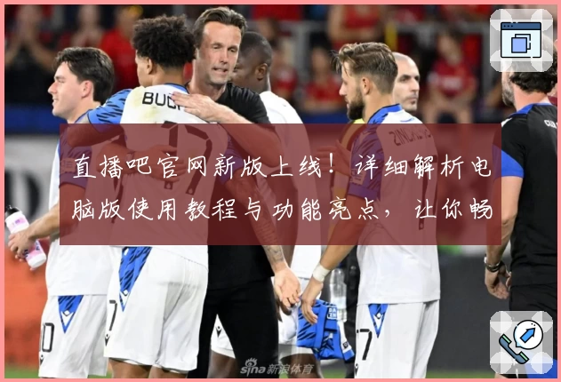 直播吧官网新版上线！详细解析电脑版使用教程与功能亮点，让你畅享赛事精彩瞬间