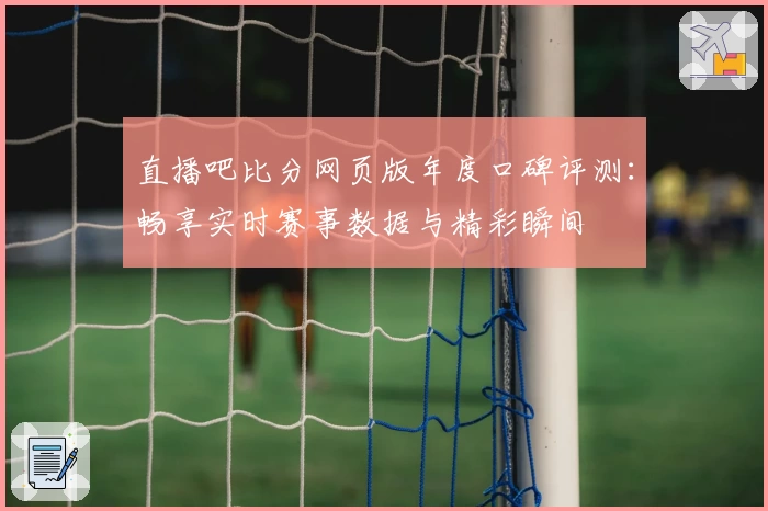 直播吧比分网页版年度口碑评测：畅享实时赛事数据与精彩瞬间