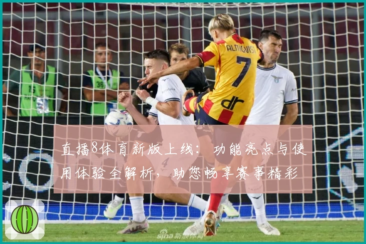 直播8体育新版上线：功能亮点与使用体验全解析，助您畅享赛事精彩瞬间