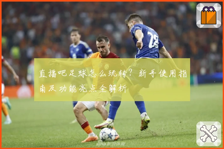 直播吧足球怎么玩转？新手使用指南及功能亮点全解析