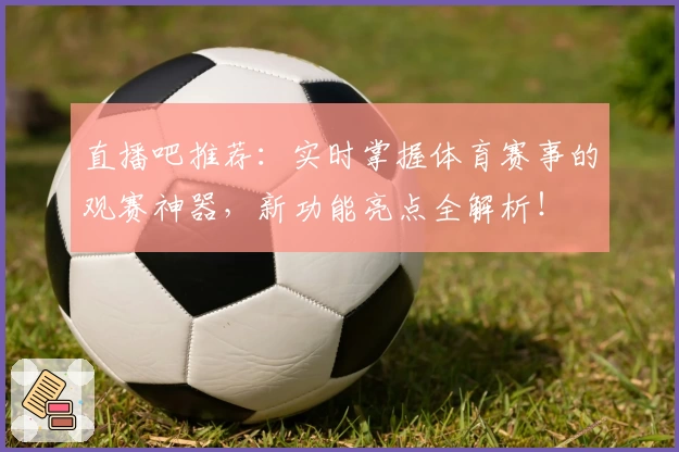 直播吧推荐：实时掌握体育赛事的观赛神器，新功能亮点全解析！
