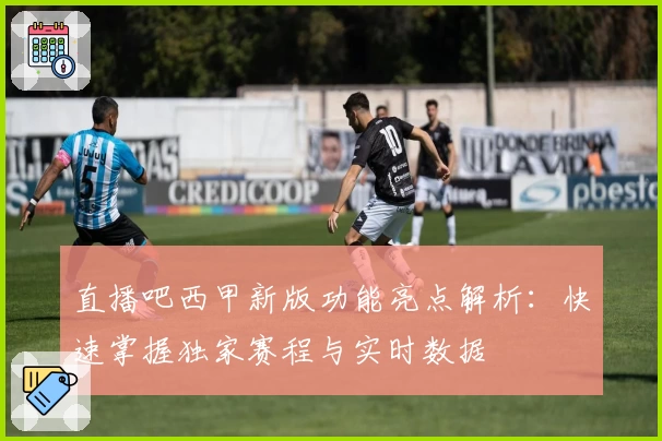 直播吧西甲新版功能亮点解析:快速掌握独家赛程与实时数据