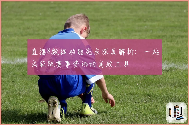 直播8数据功能亮点深度解析：一站式获取赛事资讯的高效工具