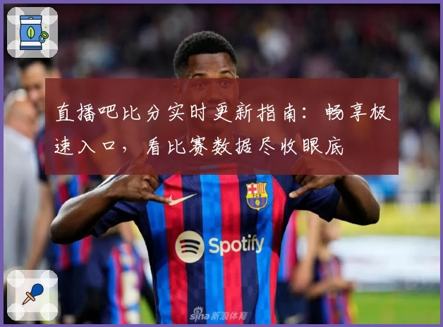 直播吧比分实时更新指南：畅享极速入口，看比赛数据尽收眼底