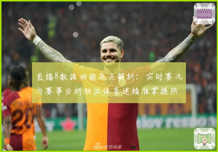 直播8数据功能亮点解析:实时赛况与赛事分析助力体育迷精准掌握热点