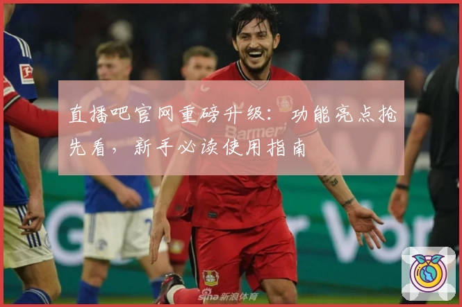 直播吧官网重磅升级：功能亮点抢先看，新手必读使用指南