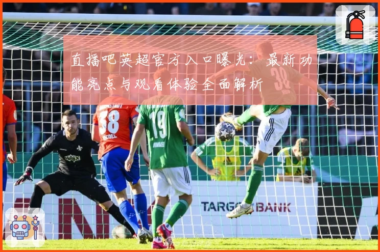 直播吧英超官方入口曝光：最新功能亮点与观看体验全面解析