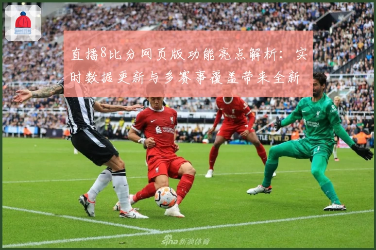 直播8比分网页版功能亮点解析:实时数据更新与多赛事覆盖带来全新观看体验