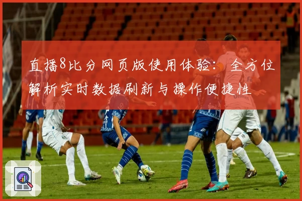 直播8比分网页版使用体验：全方位解析实时数据刷新与操作便捷性