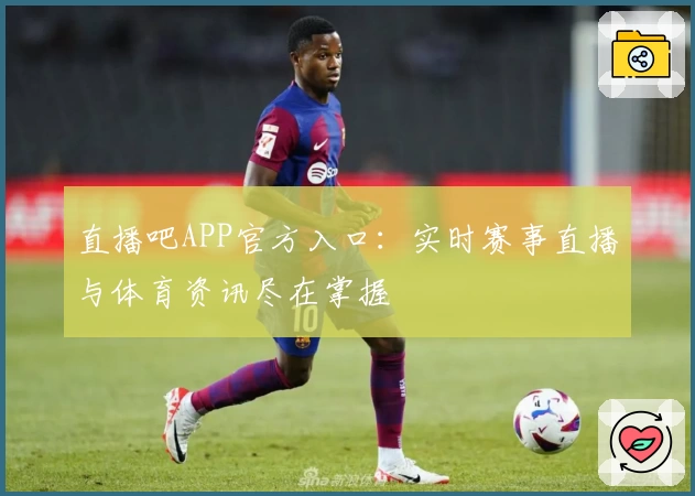 直播吧APP官方入口：实时赛事直播与体育资讯尽在掌握