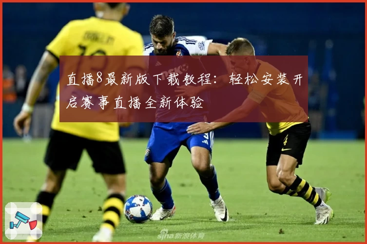 直播8最新版下载教程：轻松安装开启赛事直播全新体验