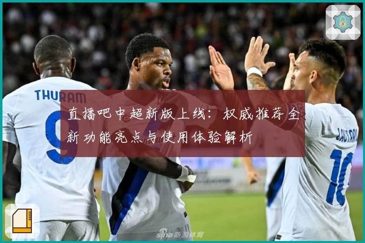 直播吧中超新版上线：权威推荐全新功能亮点与使用体验解析